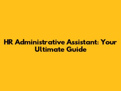 HR Administrative Assistant: Your Ultimate Guide