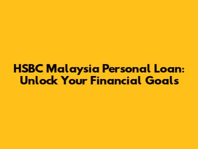 HSBC Malaysia Personal Loan: Unlock Your Financial Goals