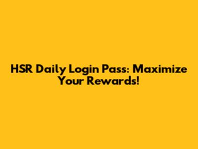 HSR Daily Login Pass: Maximize Your Rewards!