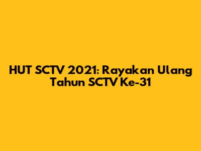 HUT SCTV 2021: Rayakan Ulang Tahun SCTV Ke-31
