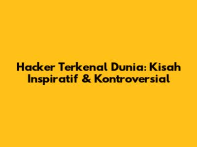 Hacker Terkenal Dunia: Kisah Inspiratif & Kontroversial