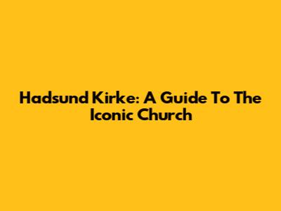 Hadsund Kirke: A Guide To The Iconic Church