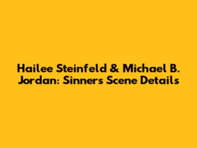 Hailee Steinfeld & Michael B. Jordan: Sinners Scene Details
