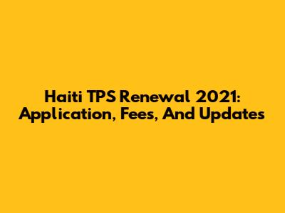 Haiti TPS Renewal 2021: Application, Fees, And Updates