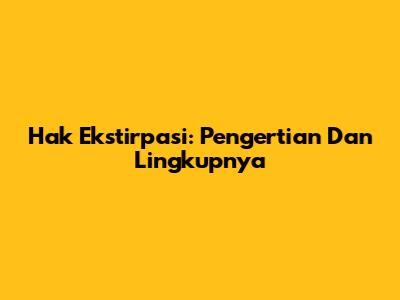 Hak Ekstirpasi: Pengertian Dan Lingkupnya