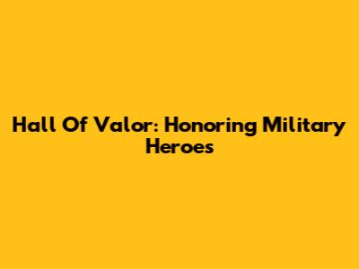 Hall Of Valor: Honoring Military Heroes