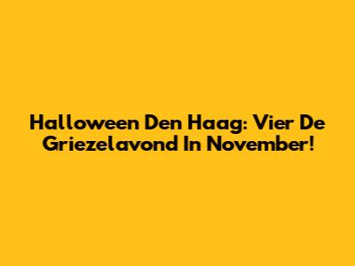 Halloween Den Haag: Vier De Griezelavond In November!