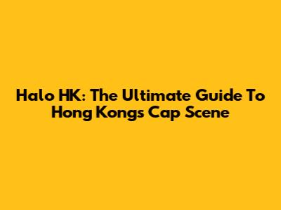 Halo HK: The Ultimate Guide To Hong Kong's Cap Scene