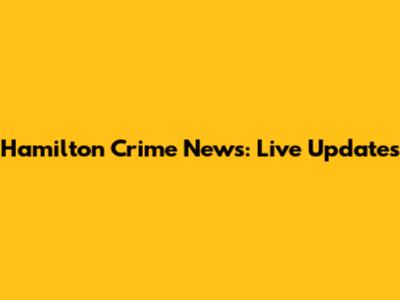 Hamilton Crime News: Live Updates
