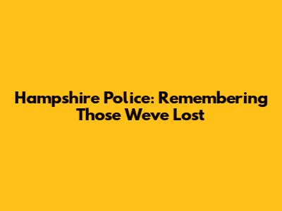 Hampshire Police: Remembering Those We've Lost