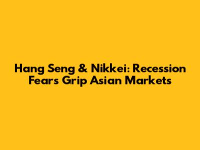 Hang Seng & Nikkei: Recession Fears Grip Asian Markets