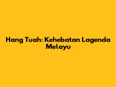 Hang Tuah: Kehebatan Lagenda Melayu