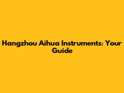 Hangzhou Aihua Instruments: Your Guide