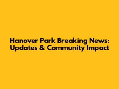 Hanover Park Breaking News: Updates & Community Impact