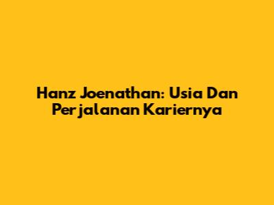 Hanz Joenathan: Usia Dan Perjalanan Kariernya