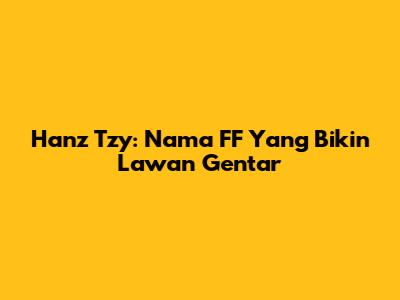 Hanz Tzy: Nama FF Yang Bikin Lawan Gentar