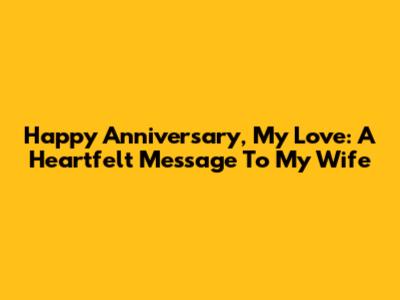 Happy Anniversary, My Love: A Heartfelt Message To My Wife