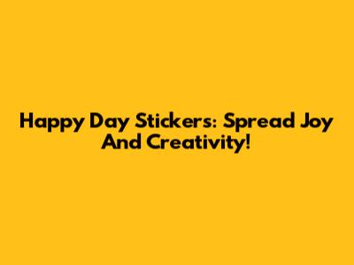 Happy Day Stickers: Spread Joy And Creativity!