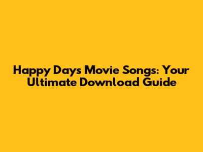 Happy Days Movie Songs: Your Ultimate Download Guide