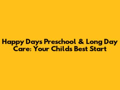 Happy Days Preschool & Long Day Care: Your Child's Best Start