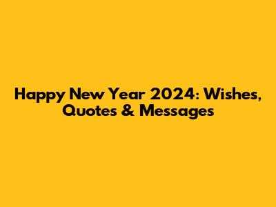 Happy New Year 2024: Wishes, Quotes & Messages