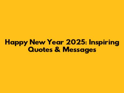 Happy New Year 2025: Inspiring Quotes & Messages