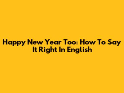 Happy New Year Too: How To Say It Right In English