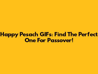 Happy Pesach GIFs: Find The Perfect One For Passover!
