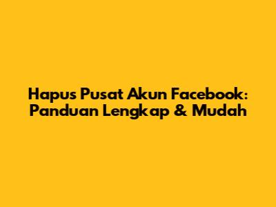 Hapus Pusat Akun Facebook: Panduan Lengkap & Mudah