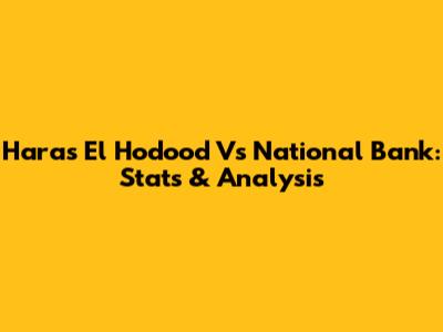 Haras El Hodood Vs National Bank: Stats & Analysis