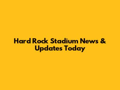 Hard Rock Stadium News & Updates Today