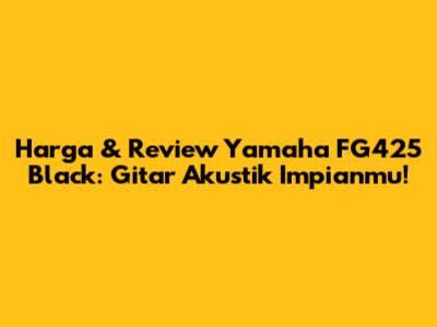 Harga & Review Yamaha FG425 Black: Gitar Akustik Impianmu!