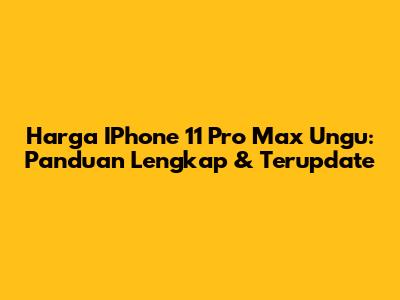 Harga IPhone 11 Pro Max Ungu: Panduan Lengkap & Terupdate