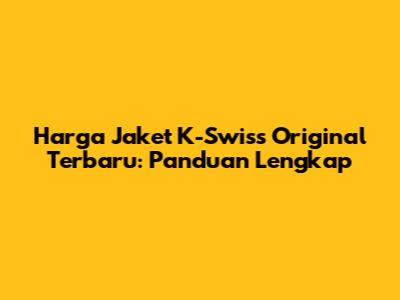 Harga Jaket K-Swiss Original Terbaru: Panduan Lengkap