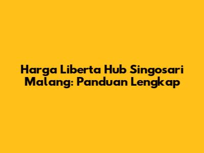 Harga Liberta Hub Singosari Malang: Panduan Lengkap