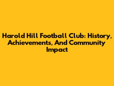Harold Hill Football Club: History, Achievements, And Community Impact