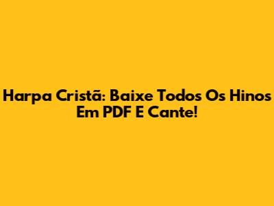 Harpa Cristã: Baixe Todos Os Hinos Em PDF E Cante!