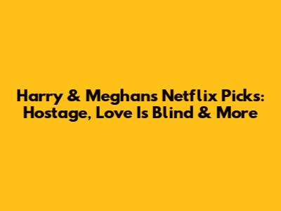 Harry & Meghan's Netflix Picks: Hostage, Love Is Blind & More