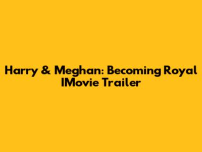 Harry & Meghan: Becoming Royal IMovie Trailer