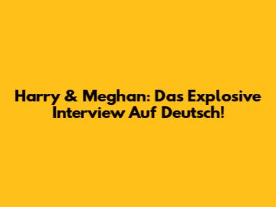 Harry & Meghan: Das Explosive Interview Auf Deutsch!