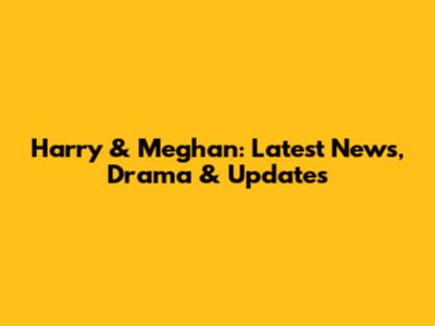 Harry & Meghan: Latest News, Drama & Updates