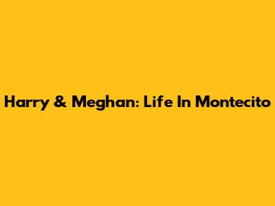 Harry & Meghan: Life In Montecito