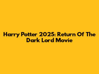 Harry Potter 2025: Return Of The Dark Lord Movie