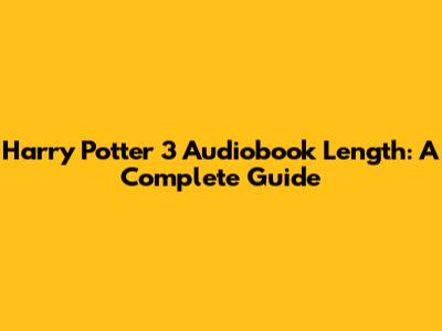 Harry Potter 3 Audiobook Length: A Complete Guide