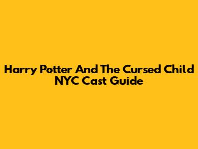 Harry Potter And The Cursed Child NYC Cast Guide