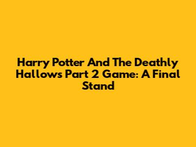 Harry Potter And The Deathly Hallows Part 2 Game: A Final Stand