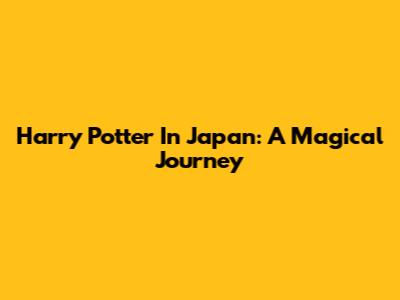 Harry Potter In Japan: A Magical Journey