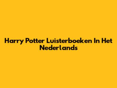 Harry Potter Luisterboeken In Het Nederlands
