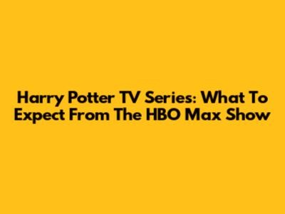 Harry Potter TV Series: What To Expect From The HBO Max Show