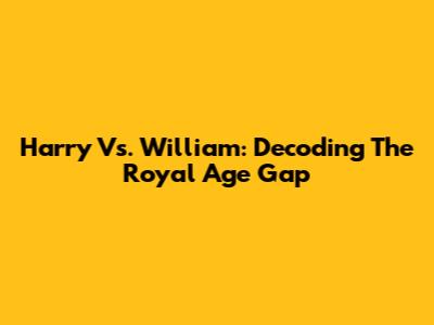Harry Vs. William: Decoding The Royal Age Gap